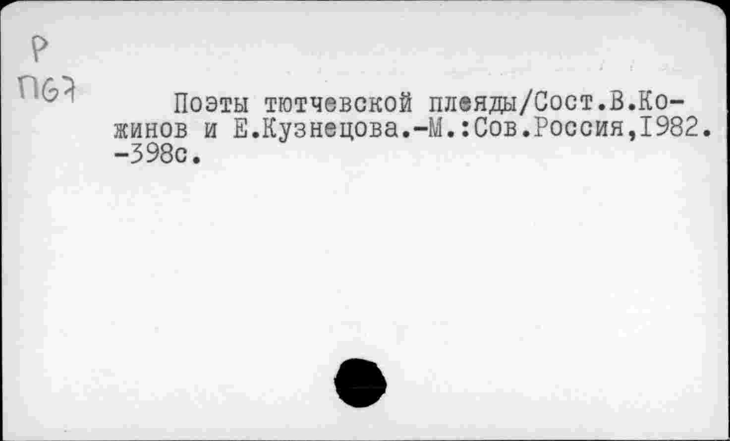 ﻿Поэты тютчевской плеяды/Сост.В.Кожинов и Е.Кузнецова.-М.:Сов.Россия,1982. -398с.